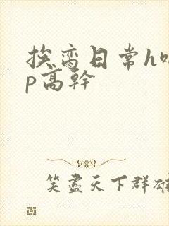 挨脔日常h啪np高干
