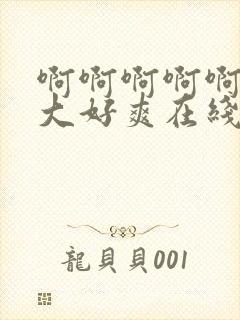 啊啊啊啊啊啊好大好爽在线