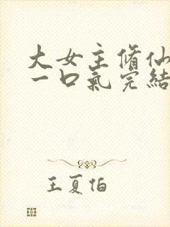 大女主修仙爽文一口气完结