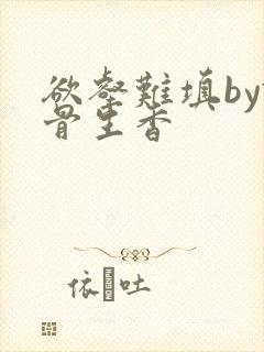 欲壑难填by谜骨生香