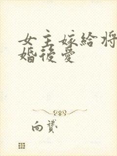 女主嫁给将军先婚后爱