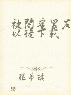 被闺蜜男友上错以后下载