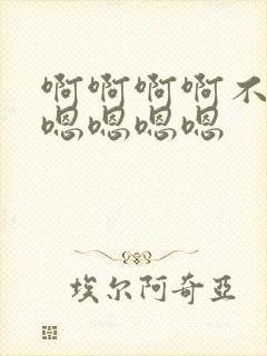 啊啊啊啊不要嗯嗯嗯嗯嗯