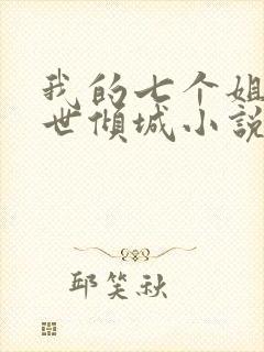 我的七个姐姐绝世倾城小说阅读无弹窗