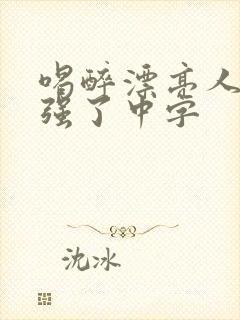 喝醉漂亮人妻被强了中字