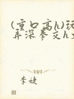 (重口高h)玩弄深拳交h文