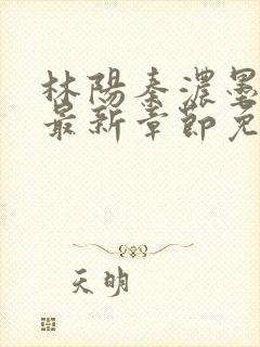 林阳秦浓墨小说最新章节免费阅读