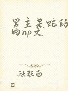 男主是蛇的h啪肉np文封面