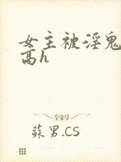 女主被淫鬼侵犯高h