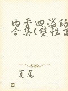 肉香四溢的香艳合集(双性高h