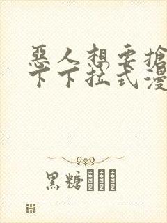 恶人想要抢救一下下拉式漫画免费阅读