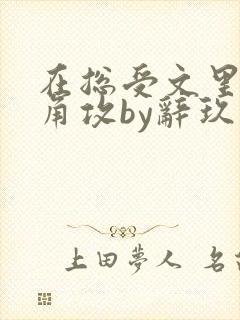 在总受文里抢主角攻by辞玖