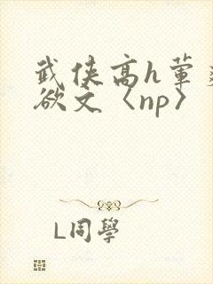 武侠高h荤爽肉欲文〈np〉