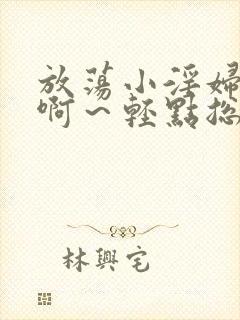 放荡小淫妇h嗯啊～轻点总裁