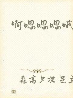 啊嗯嗯嗯哦哦哦