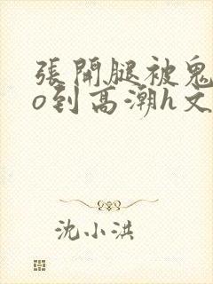 张开腿被鬼cao到高潮h文封面