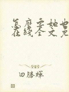 怎么要她也不够在线全文免费阅读笔趣阁第