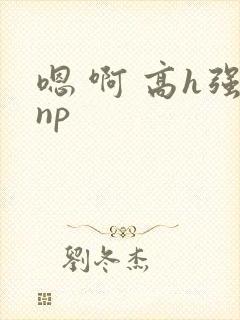 嗯 啊 高h强np