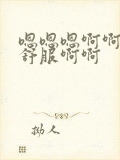 嗯嗯嗯啊啊啊好舒服啊啊