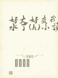 好大好爽我要喷水了(h)小说