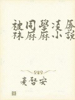 被同学凌辱的丝袜麻麻小说