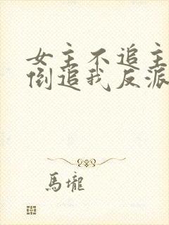 女主不追主角,倒追我反派干嘛