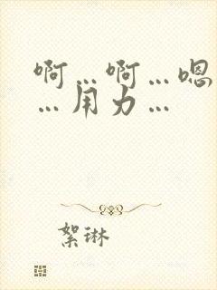 啊…啊…嗯…嗯…用力…