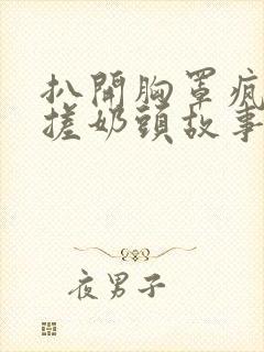 扒开胸罩疯狂揉搓奶头故事