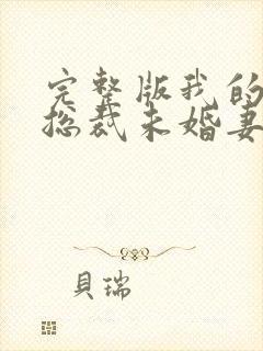 完整版我的冰山总裁未婚妻