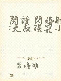 阅读 闪婚财阀:大叔强宠小娇妻