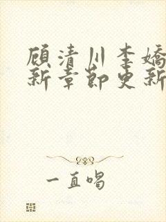 顾清川李娇娇最新章节更新时间