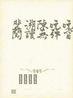 裴溯陈晚晚全文阅读无弹窗笔趣阁