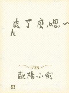 爽了么,嗯～高h