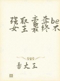 强取豪夺be文女主最终不爱男主