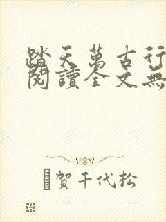 踏天万古行免费阅读全文无弹窗