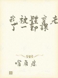 我被体育老师c了一节课