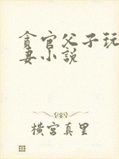 贪官父子玩弄娇妻小说封面