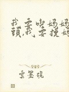 我要吃妈妈的奶头,我要摸妈妈的逼.小说