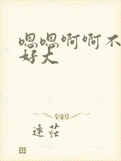 嗯嗯啊啊不要嗯好大