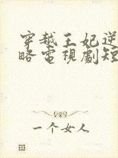 穿越王妃逆袭攻略电视剧短剧观看