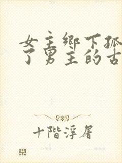 女主乡下孤女救了男主的古言