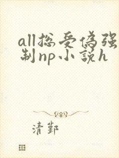 all总受伪强制np小说h