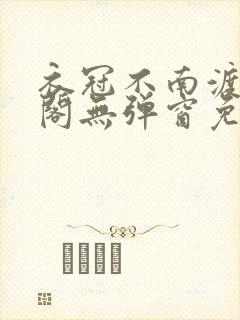 衣冠不南渡笔趣阁无弹窗免费