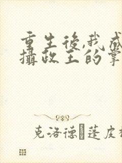 重生后,我成了摄政王的掌心宠全