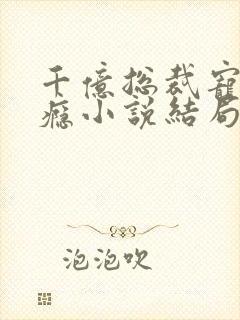 千亿总裁宠妻成瘾小说结局