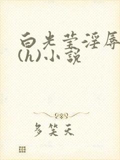 白光莹淫辱日记(h)小说