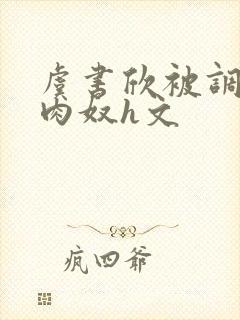 虞书欣被调教成肉奴h文