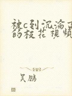 被c到沉沦高潮的校花视频17