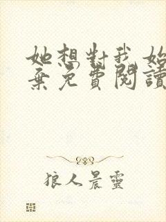 她想对我始乱终弃免费阅读笔趣阁