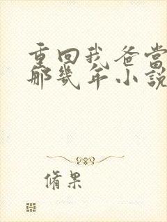 重回我爸当校草那几年小说全文免费阅读封面